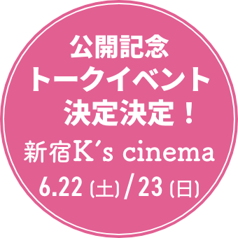 公開記念トークイベント決定決定！新宿K’s cinema、6月22日(土)／23日(日)